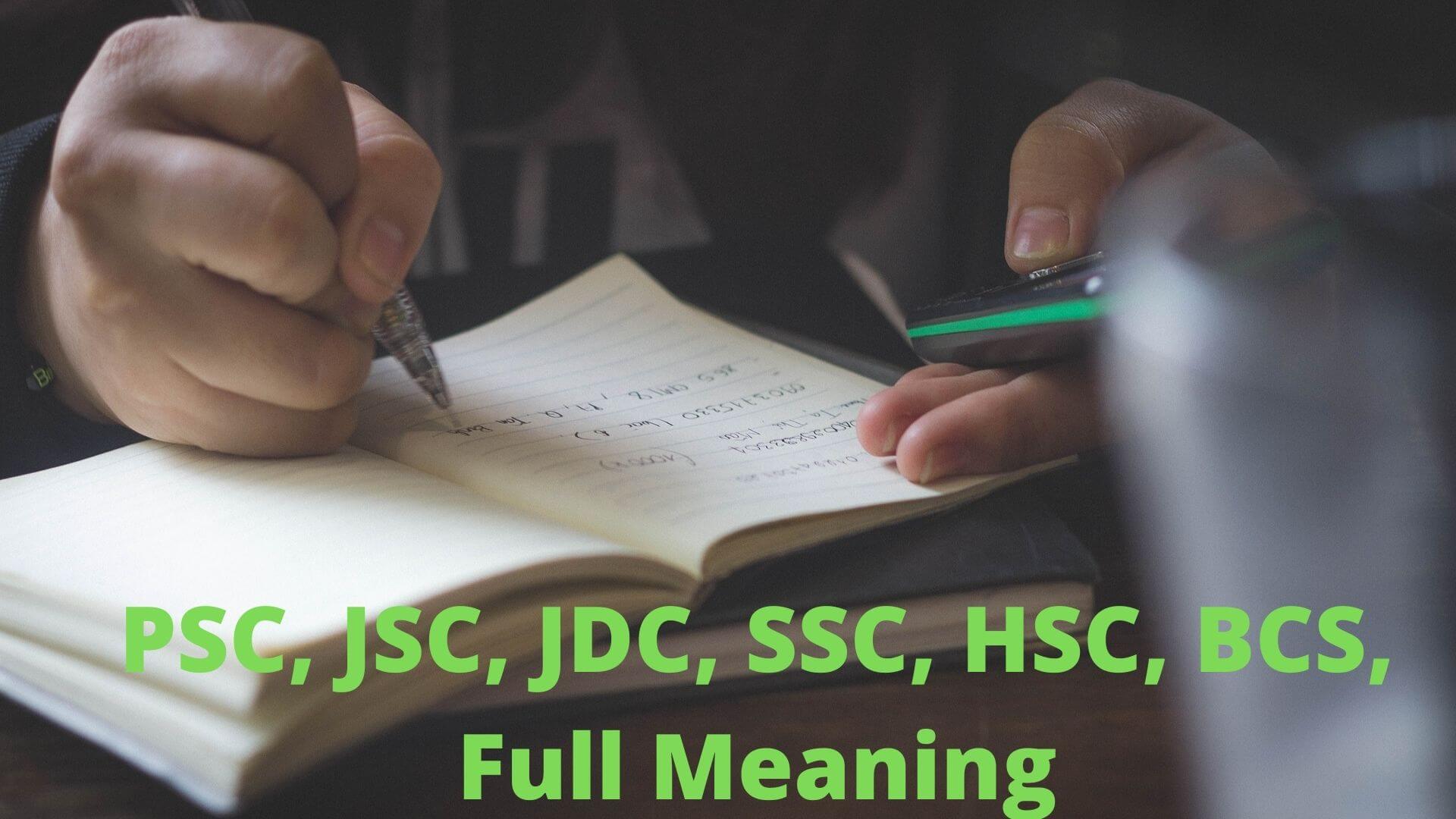 PSC Full Meaning | JSC Full Meaning | JDC Full Meaning | SSC Full Meaning | HSC Full Meaning | BBA Full Meaning | BSC Full Meaning | BCS Full Meaning