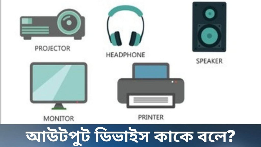 আউটপুট ডিভাইস কাকে বলে কত প্রকার এবং ডিভাইস সমূহ